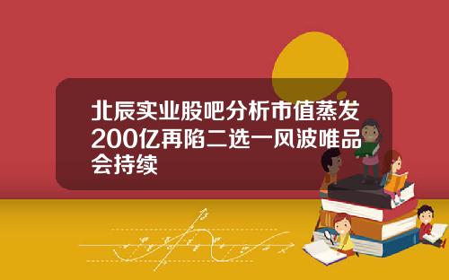 北辰实业股吧分析市值蒸发200亿再陷二选一风波唯品会持续