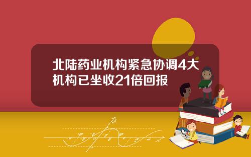 北陆药业机构紧急协调4大机构已坐收21倍回报