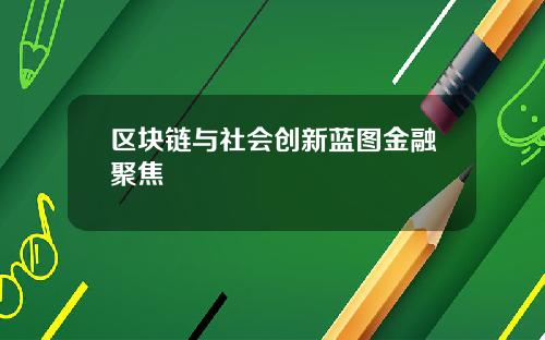 区块链与社会创新蓝图金融聚焦