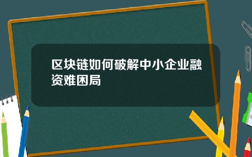 区块链如何破解中小企业融资难困局