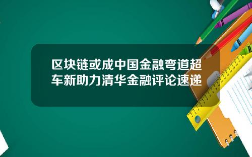 区块链或成中国金融弯道超车新助力清华金融评论速递