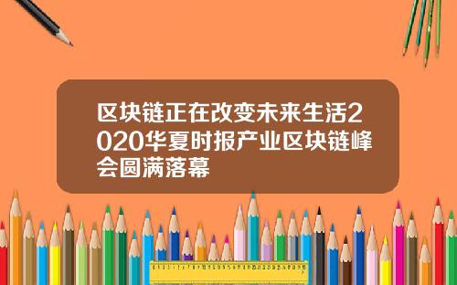 区块链正在改变未来生活2020华夏时报产业区块链峰会圆满落幕