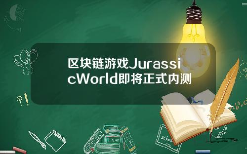 区块链游戏JurassicWorld即将正式内测