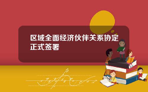 区域全面经济伙伴关系协定正式签署