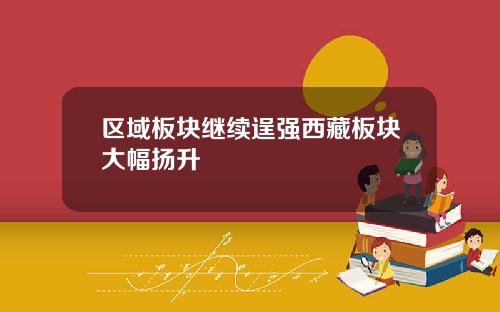 区域板块继续逞强西藏板块大幅扬升