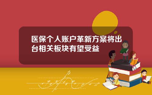 医保个人账户革新方案将出台相关板块有望受益