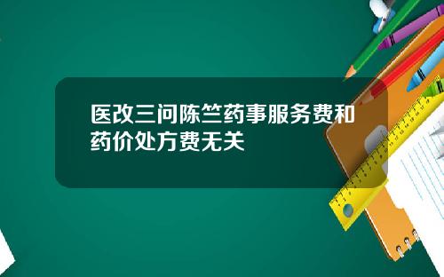 医改三问陈竺药事服务费和药价处方费无关