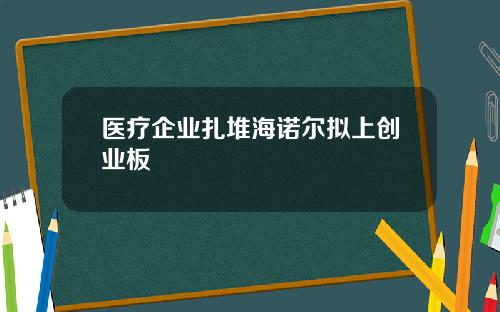 医疗企业扎堆海诺尔拟上创业板