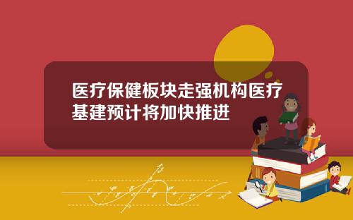 医疗保健板块走强机构医疗基建预计将加快推进