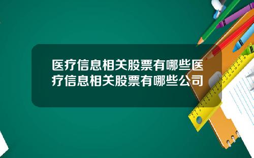 医疗信息相关股票有哪些医疗信息相关股票有哪些公司