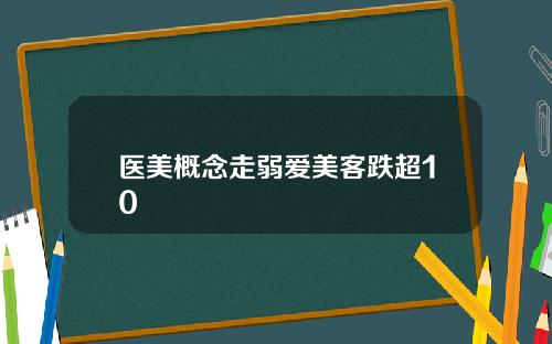 医美概念走弱爱美客跌超10