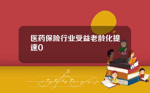 医药保险行业受益老龄化提速0