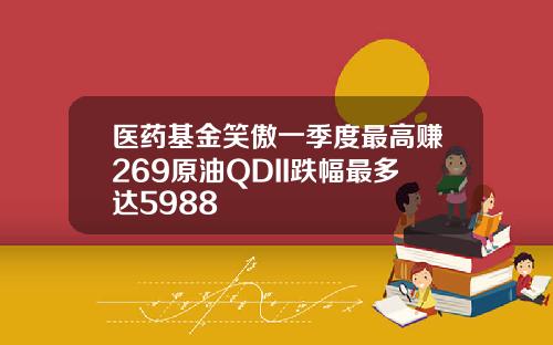 医药基金笑傲一季度最高赚269原油QDII跌幅最多达5988