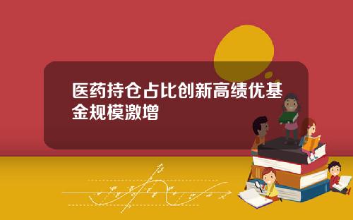 医药持仓占比创新高绩优基金规模激增
