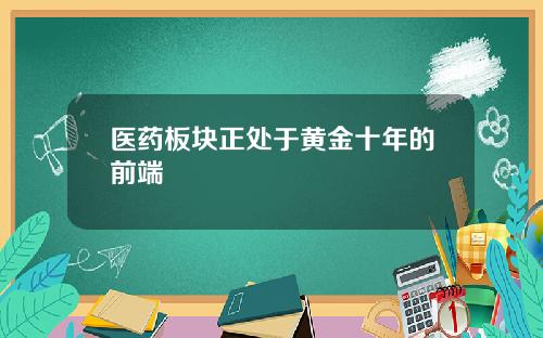 医药板块正处于黄金十年的前端