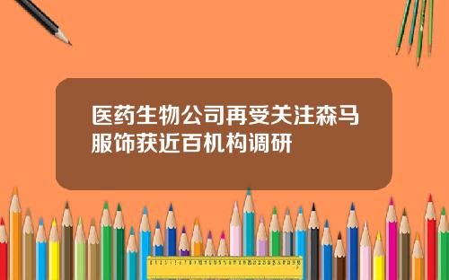 医药生物公司再受关注森马服饰获近百机构调研