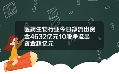 医药生物行业今日净流出资金4632亿元10股净流出资金超亿元