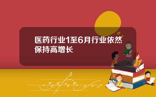 医药行业1至6月行业依然保持高增长