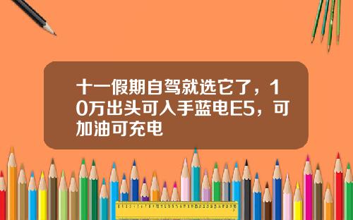 十一假期自驾就选它了，10万出头可入手蓝电E5，可加油可充电