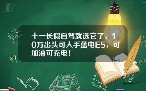 十一长假自驾就选它了，10万出头可入手蓝电E5，可加油可充电！
