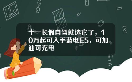 十一长假自驾就选它了，10万起可入手蓝电E5，可加油可充电