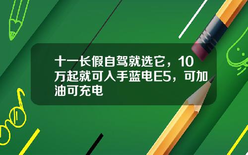 十一长假自驾就选它，10万起就可入手蓝电E5，可加油可充电