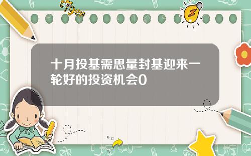十月投基需思量封基迎来一轮好的投资机会0