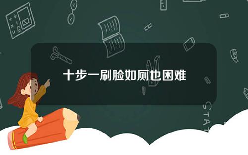 十步一刷脸如厕也困难 十步一刷脸如厕也困难