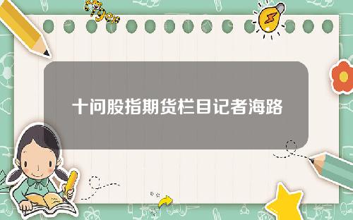 十问股指期货栏目记者海路