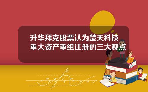 升华拜克股票认为楚天科技重大资产重组注册的三大观点