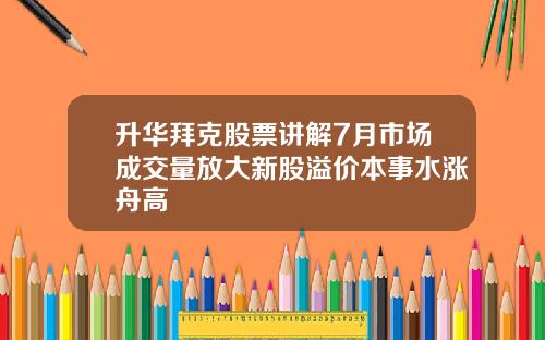 升华拜克股票讲解7月市场成交量放大新股溢价本事水涨舟高