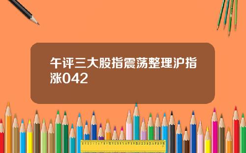 午评三大股指震荡整理沪指涨042