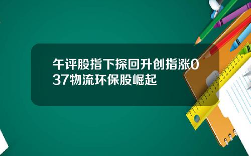 午评股指下探回升创指涨037物流环保股崛起