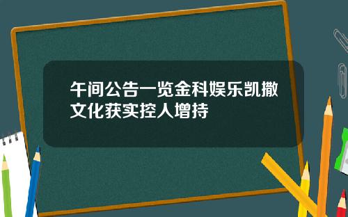午间公告一览金科娱乐凯撒文化获实控人增持
