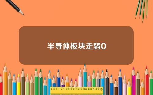 半导体板块走弱0