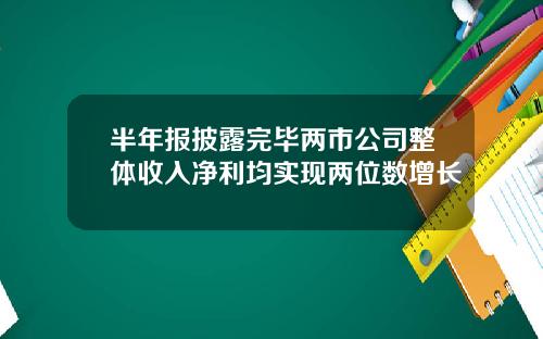 半年报披露完毕两市公司整体收入净利均实现两位数增长