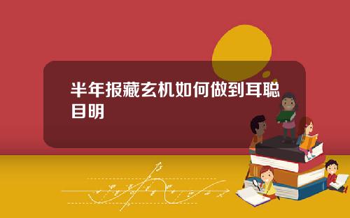 半年报藏玄机如何做到耳聪目明