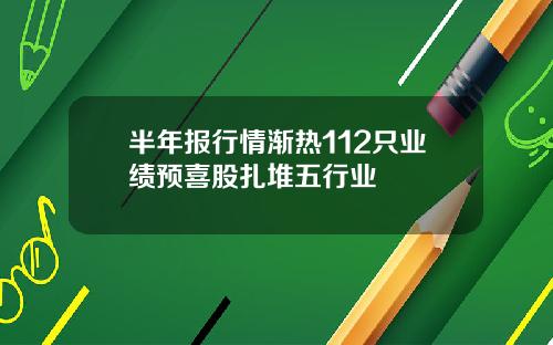 半年报行情渐热112只业绩预喜股扎堆五行业