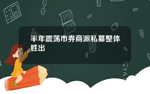 半年震荡市券商派私募整体胜出