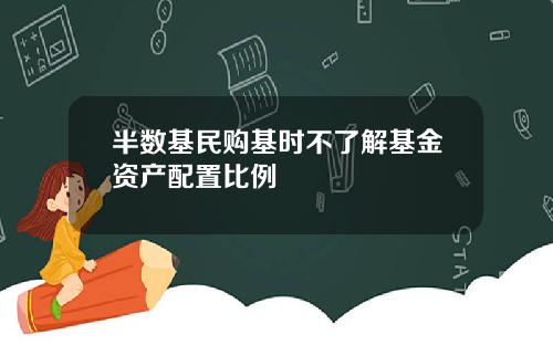 半数基民购基时不了解基金资产配置比例