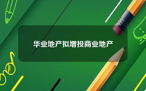 华业地产拟增投商业地产