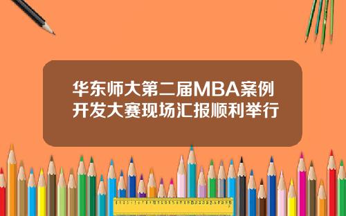 华东师大第二届MBA案例开发大赛现场汇报顺利举行