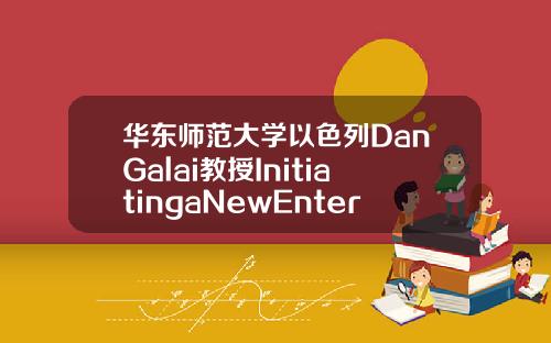 华东师范大学以色列DanGalai教授InitiatingaNewEnterprise创业专题讲座精彩开讲