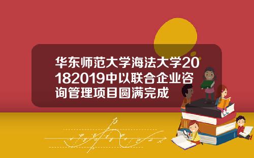 华东师范大学海法大学20182019中以联合企业咨询管理项目圆满完成