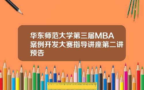 华东师范大学第三届MBA案例开发大赛指导讲座第二讲预告