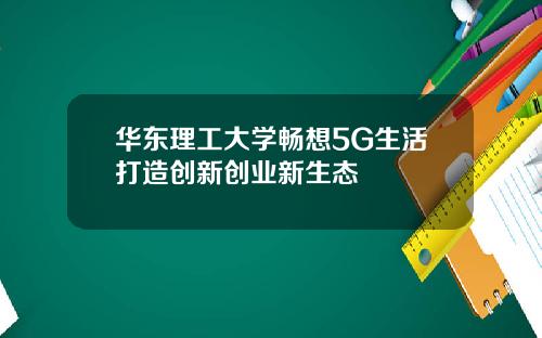 华东理工大学畅想5G生活打造创新创业新生态