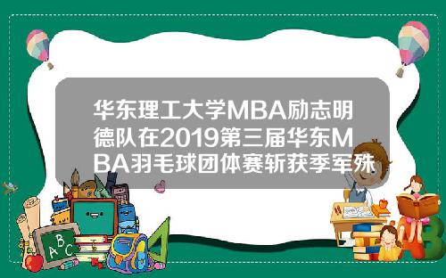 华东理工大学MBA励志明德队在2019第三届华东MBA羽毛球团体赛斩获季军殊荣