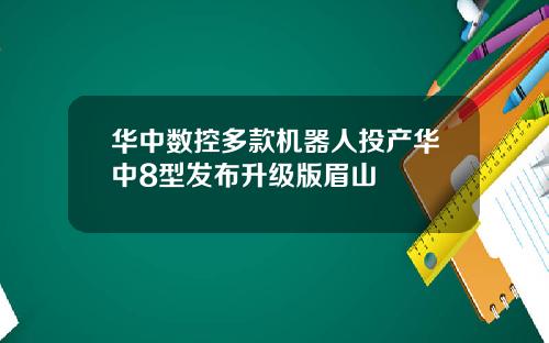 华中数控多款机器人投产华中8型发布升级版眉山