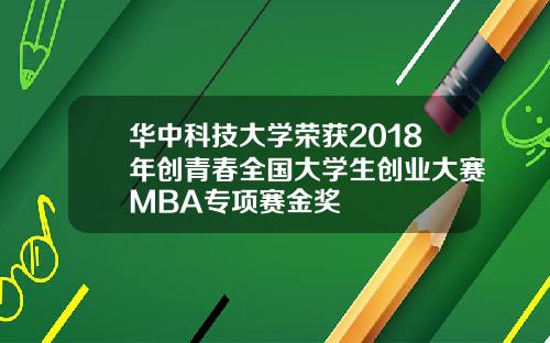 华中科技大学荣获2018年创青春全国大学生创业大赛MBA专项赛金奖