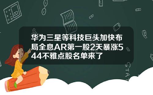 华为三星等科技巨头加快布局全息AR第一股2天暴涨544不雅点股名单来了